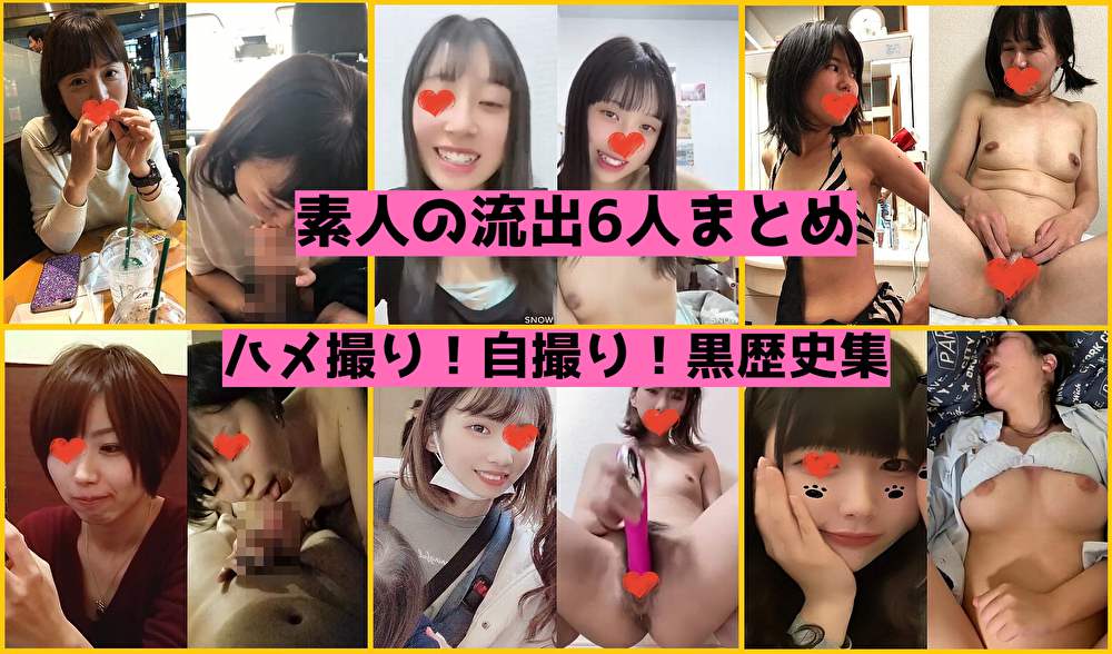 LAXD PPV 10112398 【流出】黒歴史な娘6人分まとめ！自撮りからハメ撮りまでエロ姿が流されちゃった！【素人】